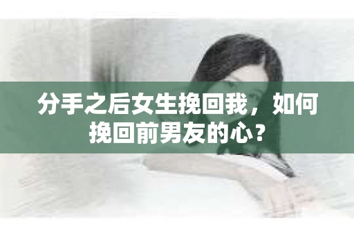 分手之后女生挽回我，如何挽回前男友的心？