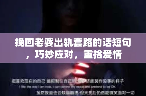 挽回老婆出轨套路的话短句，巧妙应对，重拾爱情