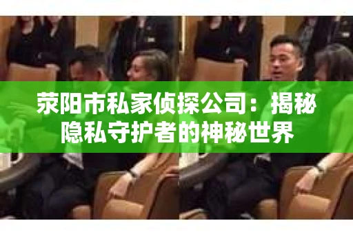 荥阳市私家侦探公司：揭秘隐私守护者的神秘世界