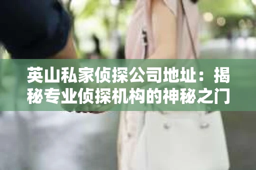 英山私家侦探公司地址：揭秘专业侦探机构的神秘之门