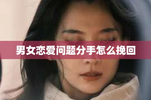 男女恋爱问题分手怎么挽回