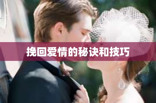 挽回爱情的秘诀和技巧 挽回爱情的秘诀和技巧