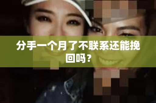 分手一个月了不联系还能挽回吗？