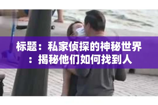 标题：私家侦探的神秘世界：揭秘他们如何找到人