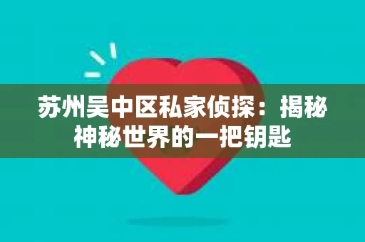 苏州吴中区私家侦探：揭秘神秘世界的一把钥匙