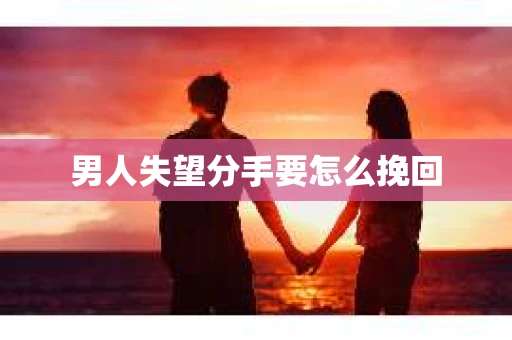 男人失望分手要怎么挽回