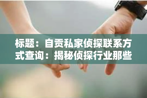 标题：自贡私家侦探联系方式查询：揭秘侦探行业那些事儿