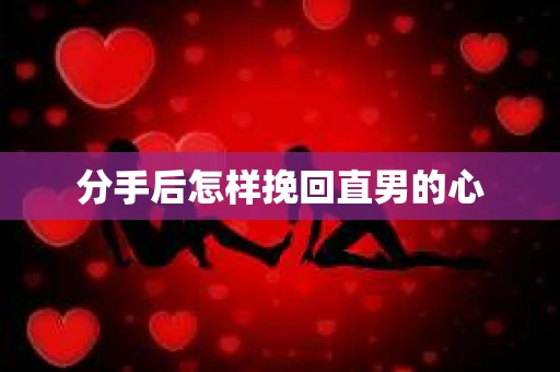 分手后怎样挽回直男的心 分手后怎样挽回直男的心