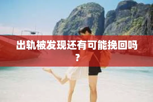 出轨被发现还有可能挽回吗？
