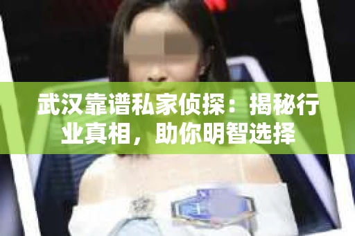 武汉靠谱私家侦探：揭秘行业真相，助你明智选择