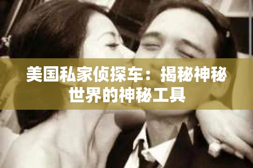 美国私家侦探车：揭秘神秘世界的神秘工具