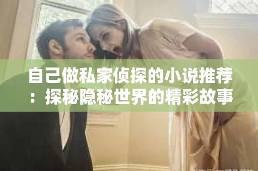 自己做私家侦探的小说推荐：探秘隐秘世界的精彩故事