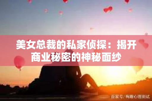 美女总裁的私家侦探：揭开商业秘密的神秘面纱