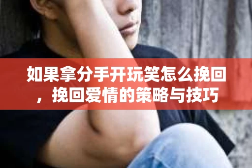 如果拿分手开玩笑怎么挽回，挽回爱情的策略与技巧