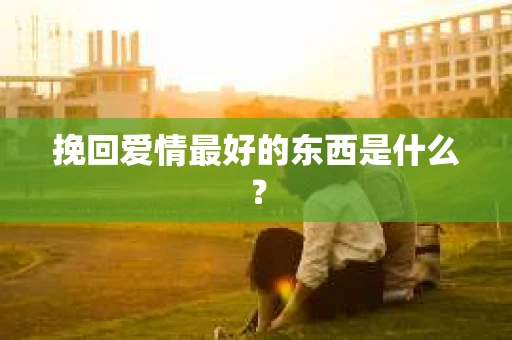 挽回爱情最好的东西是什么？