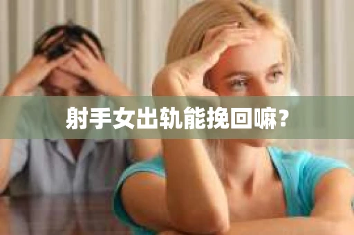 射手女出轨能挽回嘛？