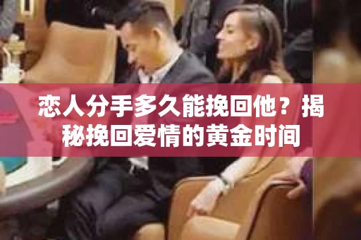 恋人分手多久能挽回他？揭秘挽回爱情的黄金时间