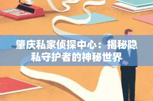 肇庆私家侦探中心：揭秘隐私守护者的神秘世界