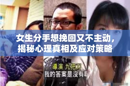 女生分手想挽回又不主动，揭秘心理真相及应对策略