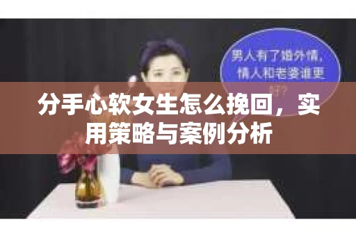 分手心软女生怎么挽回，实用策略与案例分析