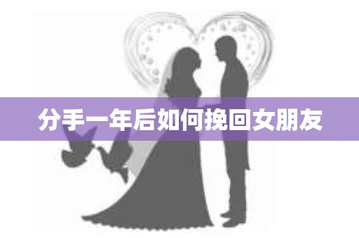 分手一年后如何挽回女朋友