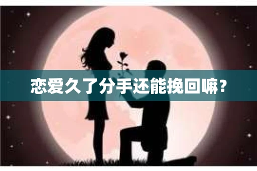 恋爱久了分手还能挽回嘛？