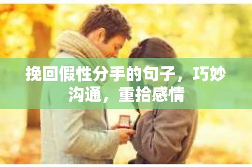 挽回假性分手的句子，巧妙沟通，重拾感情