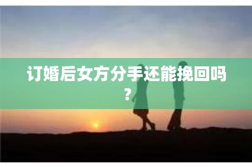 订婚后女方分手还能挽回吗？