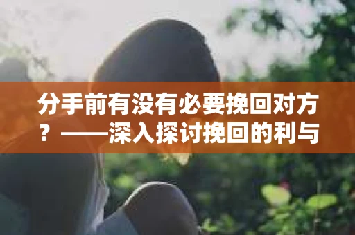 分手前有没有必要挽回对方？——深入探讨挽回的利与弊