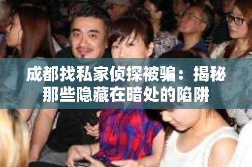 成都找私家侦探被骗：揭秘那些隐藏在暗处的陷阱