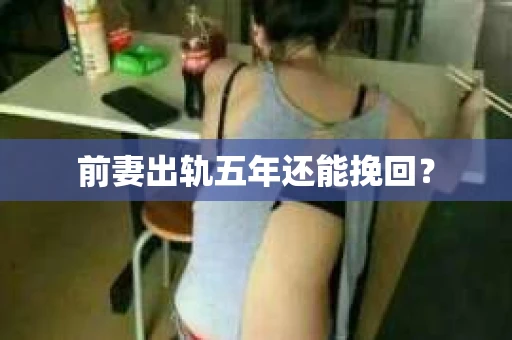 前妻出轨五年还能挽回? 前妻出轨五年还能挽回?