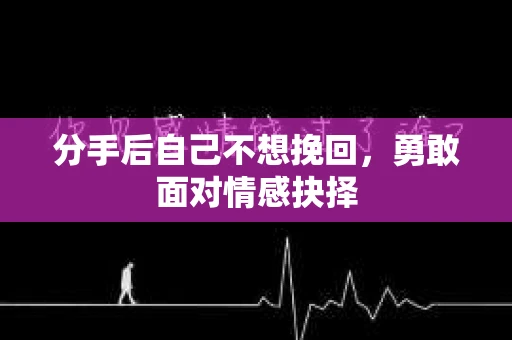 分手后自己不想挽回，勇敢面对情感抉择