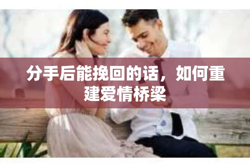 分手后能挽回的话,如何重建爱情桥梁 分手后能挽回的话,如何重建爱情桥梁