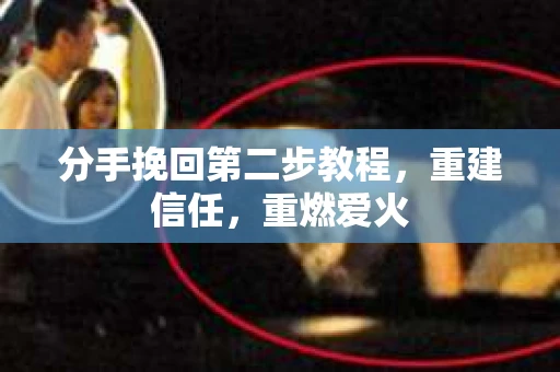 分手挽回第二步教程,重建信任,重燃爱火 分手挽回第二步教程,重建信任,重燃爱火
