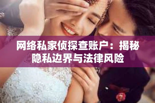 网络私家侦探查账户：揭秘隐私边界与法律风险
