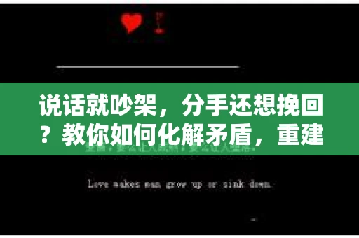 说话就吵架，分手还想挽回？教你如何化解矛盾，重建感情