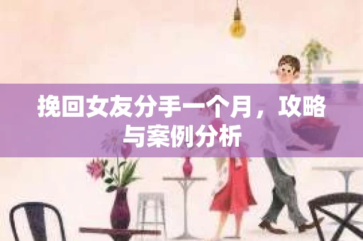 挽回女友分手一个月，攻略与案例分析