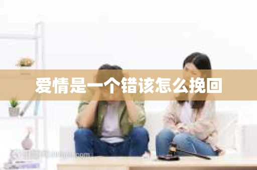 爱情是一个错该怎么挽回 爱情是一个错该怎么挽回