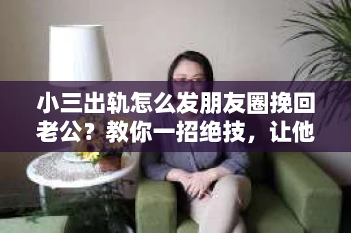 小三出轨怎么发朋友圈挽回老公？教你一招绝技，让他重新回到你的身边！
