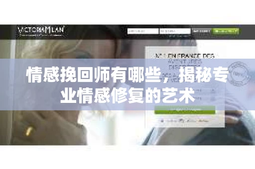 情感挽回师有哪些，揭秘专业情感修复的艺术