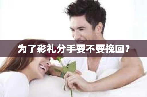 为了彩礼分手要不要挽回? 为了彩礼分手要不要挽回?