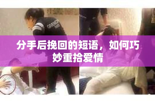 分手后挽回的短语，如何巧妙重拾爱情