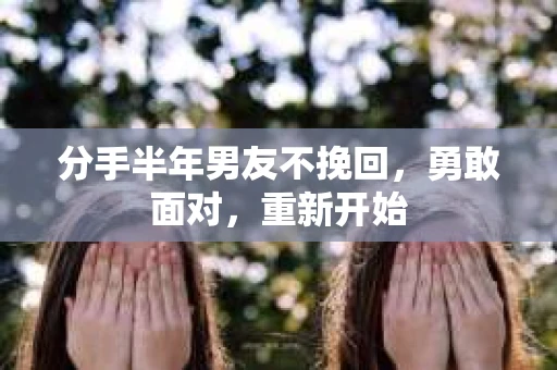 分手半年男友不挽回，勇敢面对，重新开始