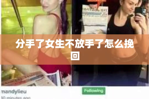 分手了女生不放手了怎么挽回