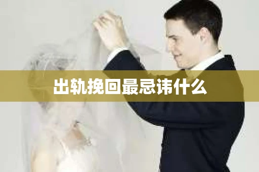 出轨挽回最忌讳什么