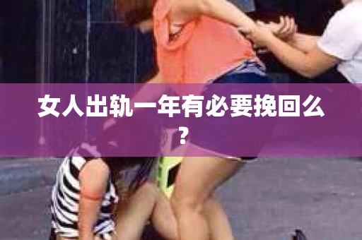 女人出轨一年有必要挽回么？