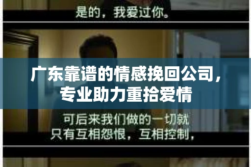 广东靠谱的情感挽回公司，专业助力重拾爱情