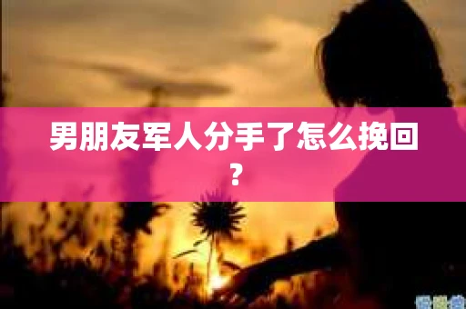 男朋友军人分手了怎么挽回？