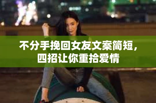 不分手挽回女友文案简短，四招让你重拾爱情