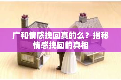 广和情感挽回真的么？揭秘情感挽回的真相